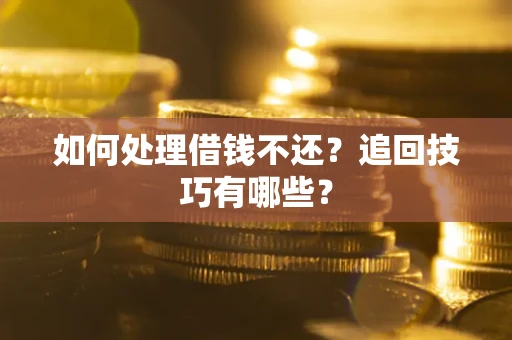 武汉如何处理借钱不还？追回技巧有哪些？