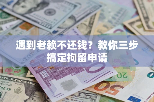 武汉遇到老赖不还钱？教你三步搞定拘留申请