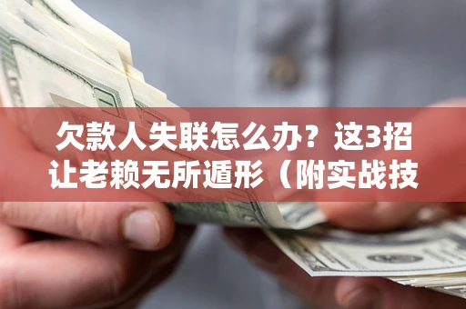 武汉欠款人失联怎么办？这3招让老赖无所遁形（附实战技巧）