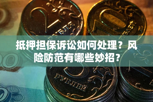 武汉抵押担保诉讼如何处理？风险防范有哪些妙招？