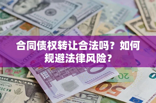 武汉合同债权转让合法吗？如何规避法律风险？