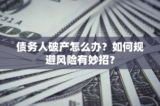 武汉债务人破产怎么办？如何规避风险有妙招？