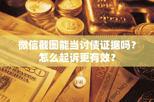 武汉微信截图能当讨债证据吗？怎么起诉更有效？