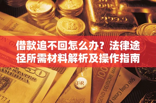 武汉借款追不回怎么办？法律途径所需材料解析及操作指南