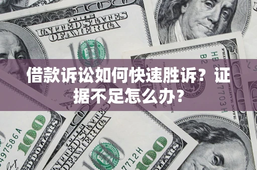 武汉借款诉讼如何快速胜诉？证据不足怎么办？