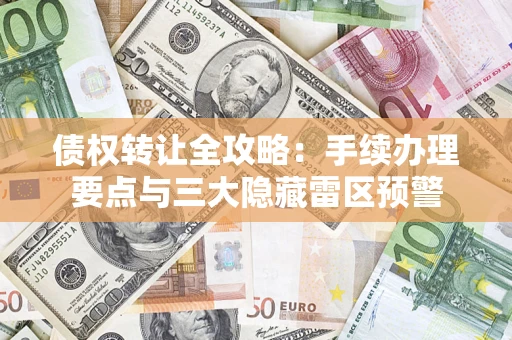 武汉债权转让全攻略：手续办理要点与三大隐藏雷区预警