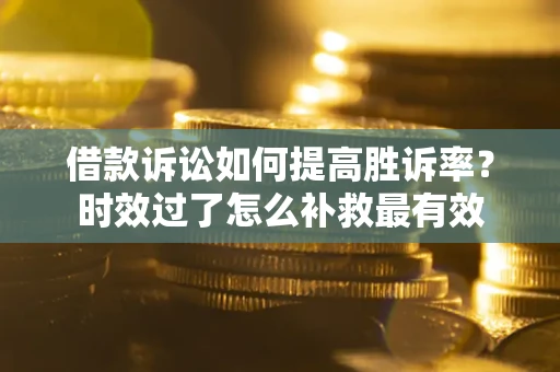 武汉借款诉讼如何提高胜诉率？时效过了怎么补救最有效