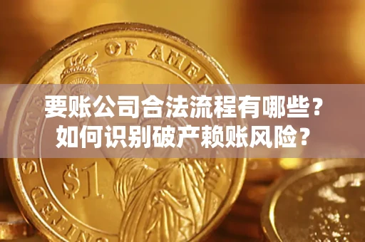 武汉要账公司合法流程有哪些？如何识别破产赖账风险？