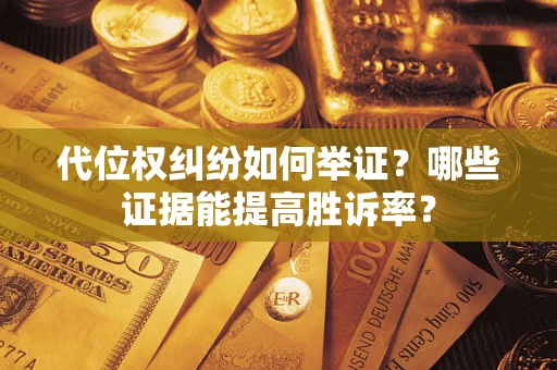 武汉代位权纠纷如何举证？哪些证据能提高胜诉率？