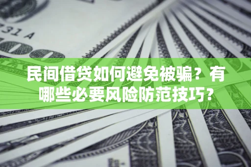 武汉民间借贷如何避免被骗？有哪些必要风险防范技巧？