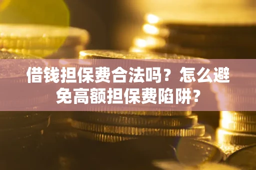 武汉借钱担保费合法吗？怎么避免高额担保费陷阱？
