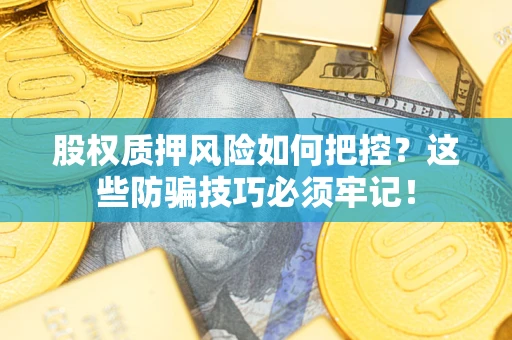 武汉股权质押风险如何把控？这些防骗技巧必须牢记！