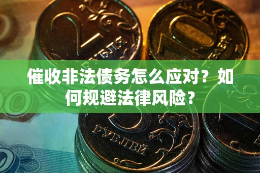 武汉催收非法债务怎么应对？如何规避法律风险？