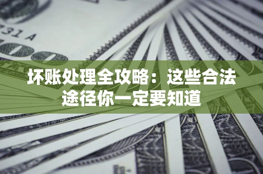 武汉坏账处理全攻略：这些合法途径你一定要知道