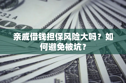 武汉亲戚借钱担保风险大吗？如何避免被坑？