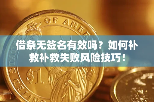 武汉借条无签名有效吗？如何补救补救失败风险技巧！