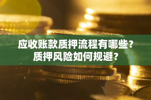 武汉应收账款质押流程有哪些？质押风险如何规避？