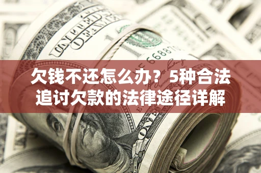 武汉欠钱不还怎么办？5种合法追讨欠款的法律途径详解