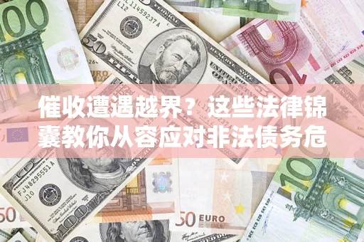 武汉催收遭遇越界？这些法律锦囊教你从容应对非法债务危机