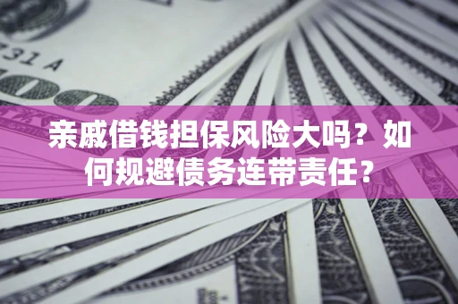武汉亲戚借钱担保风险大吗？如何规避债务连带责任？