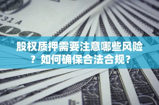 武汉股权质押需要注意哪些风险？如何确保合法合规？