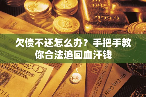 武汉欠债不还怎么办?手把手教你合法追回血汗钱 武汉欠债不还怎么办?手把手教你合法追回血汗钱