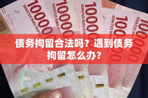 武汉债务拘留合法吗？遇到债务拘留怎么办？