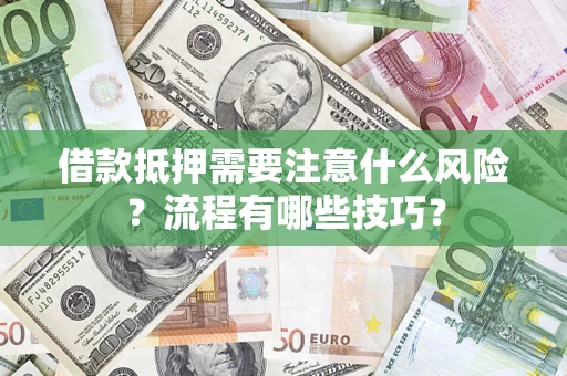 武汉借款抵押需要注意什么风险？流程有哪些技巧？