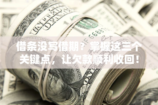 武汉借条没写借期？掌握这三个关键点，让欠款顺利收回！