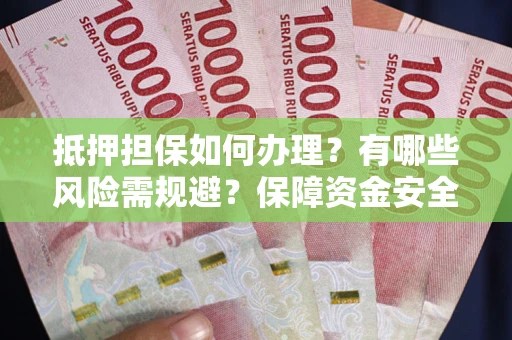 武汉抵押担保如何办理？有哪些风险需规避？保障资金安全