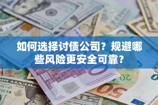 武汉如何选择讨债公司？规避哪些风险更安全可靠？