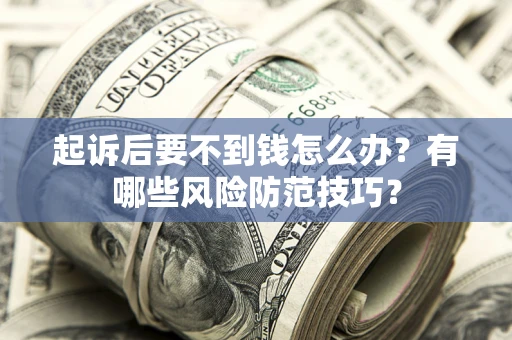 武汉起诉后要不到钱怎么办?有哪些风险防范技巧? 武汉起诉后要不到钱怎么办?有哪些风险防范技巧?