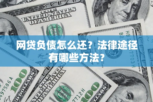 武汉网贷负债怎么还？法律途径有哪些方法？
