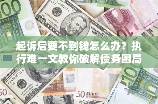 武汉起诉后要不到钱怎么办？执行难一文教你破解债务困局