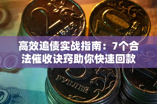 武汉高效追债实战指南：7个合法催收诀窍助你快速回款
