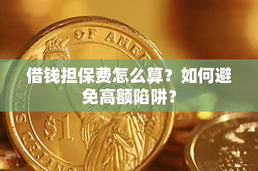 武汉借钱担保费怎么算？如何避免高额陷阱？