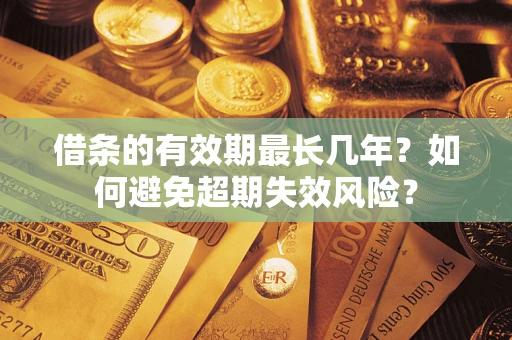 武汉借条的有效期最长几年？如何避免超期失效风险？