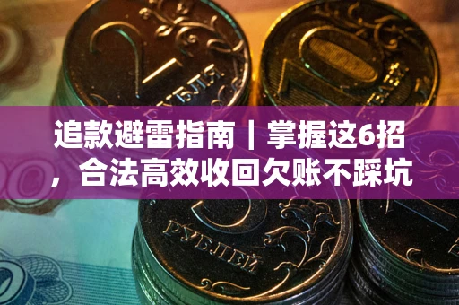 武汉追款避雷指南｜掌握这6招，合法高效收回欠账不踩坑