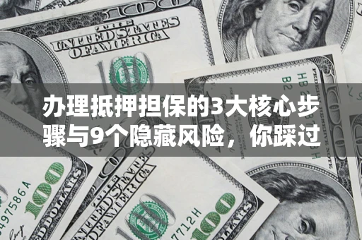 武汉办理抵押担保的3大核心步骤与9个隐藏风险，你踩过哪个坑？
