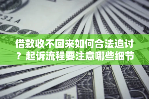武汉借款收不回来如何合法追讨？起诉流程要注意哪些细节？