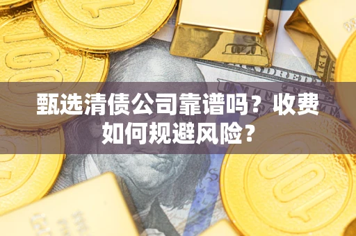 武汉甄选清债公司靠谱吗？收费如何规避风险？