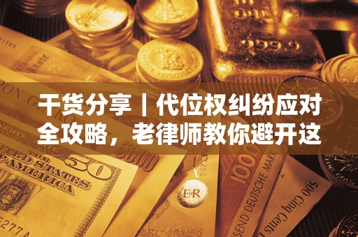 武汉干货分享｜代位权纠纷应对全攻略，老律师教你避开这5大雷区