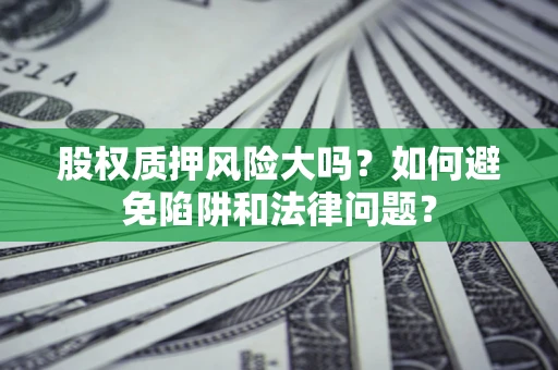 武汉股权质押风险大吗？如何避免陷阱和法律问题？