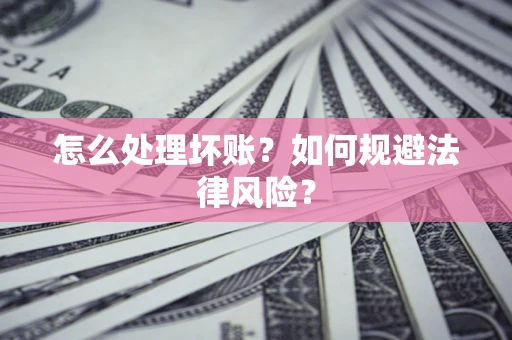 武汉怎么处理坏账？如何规避法律风险？