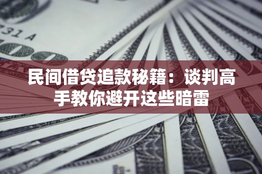 武汉民间借贷追款秘籍：谈判高手教你避开这些暗雷