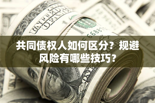 武汉共同债权人如何区分？规避风险有哪些技巧？