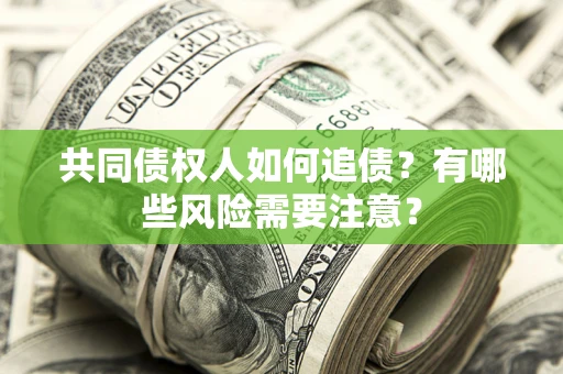 武汉共同债权人如何追债？有哪些风险需要注意？
