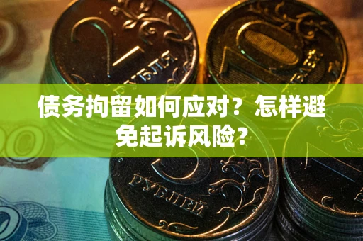 武汉债务拘留如何应对？怎样避免起诉风险？