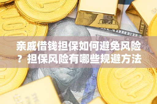 武汉亲戚借钱担保如何避免风险？担保风险有哪些规避方法？