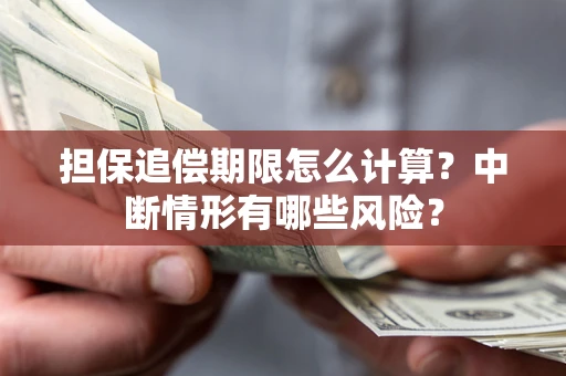 武汉担保追偿期限怎么计算？中断情形有哪些风险？